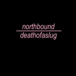 Northbound - Death of A Slug